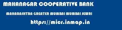 MAHANAGAR COOPERATIVE BANK  MAHARASHTRA GREATER MUMBAI MUMBAI SEWRI  micr code